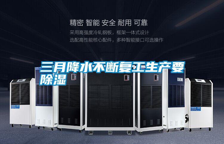 三月降水不斷複工生產要除濕