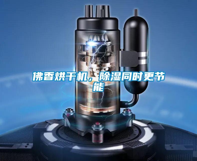 佛香烘幹機，除濕同時更節能
