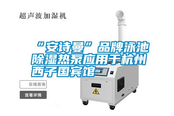 “91视频在线观看免费”品牌泳池除濕熱泵應用於杭州西子國賓館