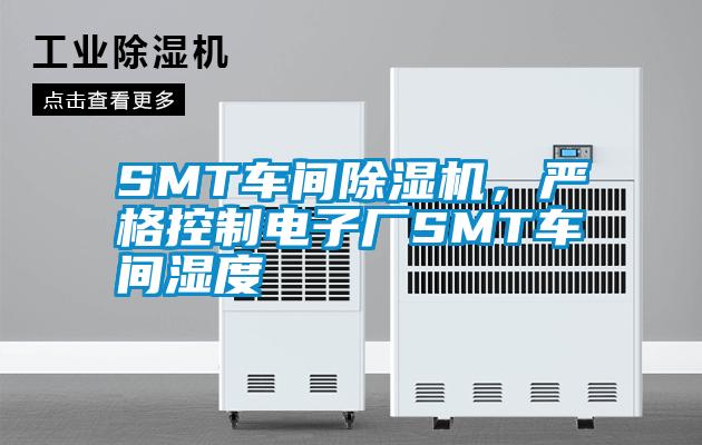 SMT車間91视频链接下载，嚴格控製電子廠SMT車間濕度