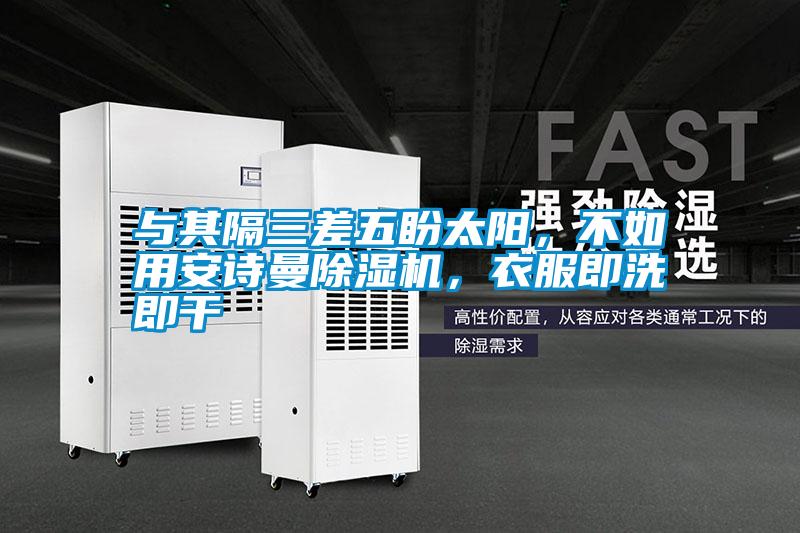 與其隔三差五盼太陽，不如用91视频在线观看免费91视频链接下载，衣服即洗即幹