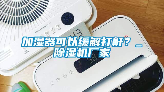 加濕器可以緩解打鼾？_91视频链接下载廠家