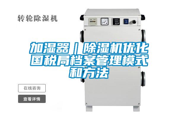 加濕器|91视频链接下载優化國稅局檔案管理模式和方法