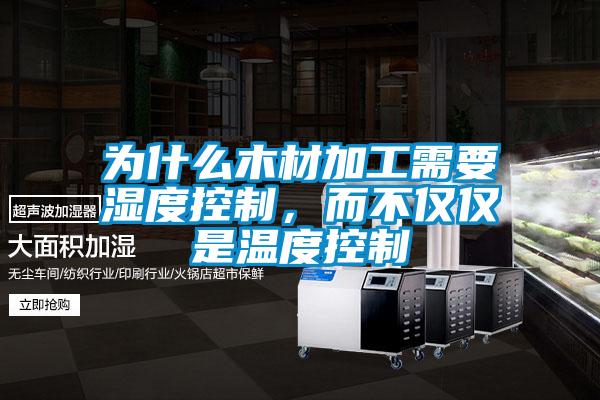 為什麽木材加工需要濕度控製，而不僅僅是溫度控製
