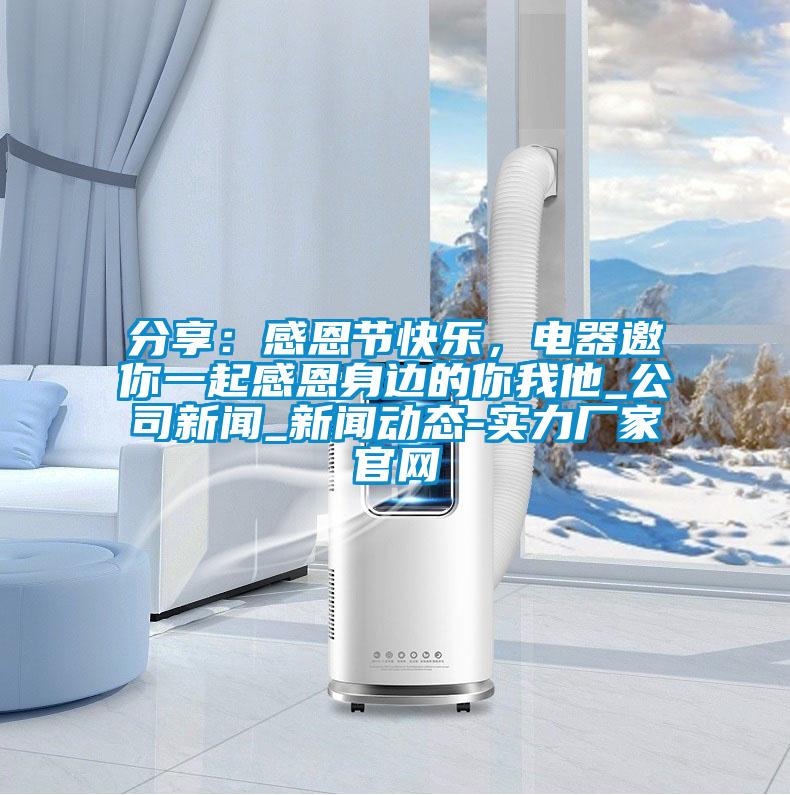 分享：感恩節快樂，電器邀你一起感恩身邊的你我他_公司新聞_新聞動態-實力廠家官網