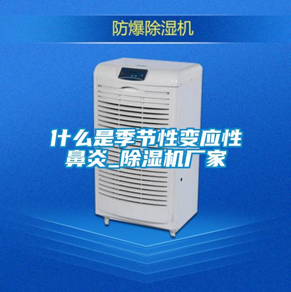 什麽是季節性變應性鼻炎_91视频链接下载廠家