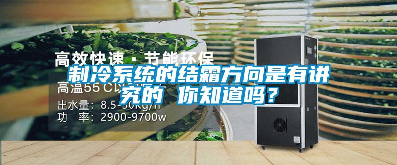 製冷係統的結霜方向是有講究的 你知道嗎？
