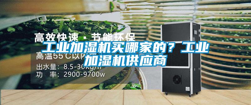 工業加濕機買哪家的？工業加濕機供應商
