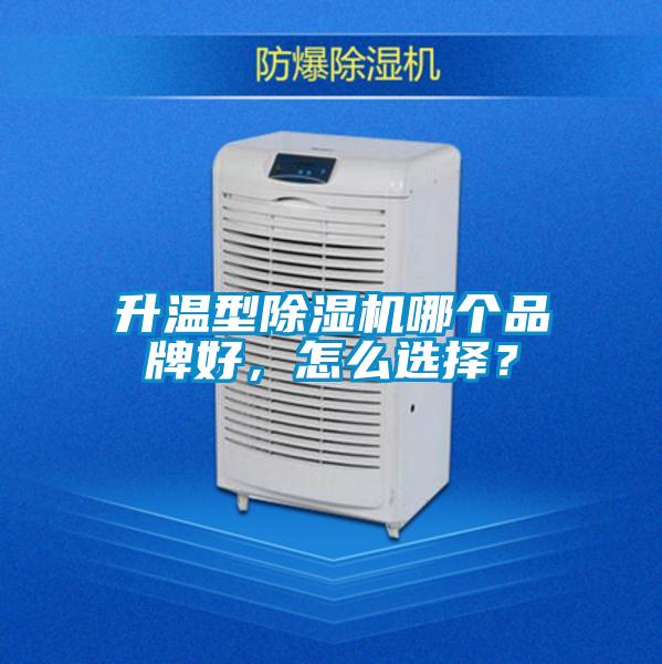 升溫型91视频链接下载哪個品牌好，怎麽選擇？