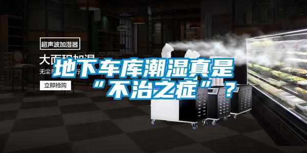 地下車庫潮濕真是“不治之症”？