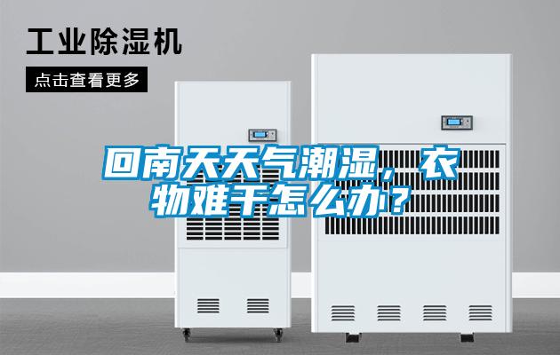 回南天天氣潮濕，衣物難幹怎麽辦？