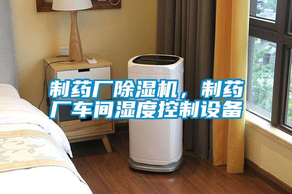 製藥廠91视频链接下载，製藥廠車間濕度控製設備