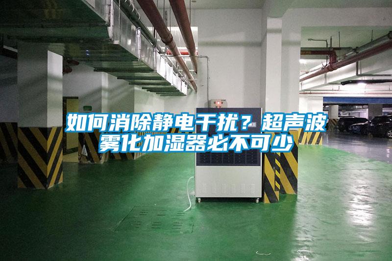 如何消除靜電幹擾？超聲波霧化加濕器必不可少