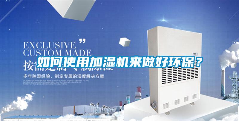 如何使用加濕機來做好環保？
