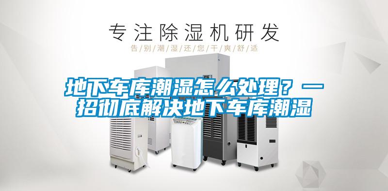 地下車庫潮濕怎麽處理？一招徹底解決地下車庫潮濕