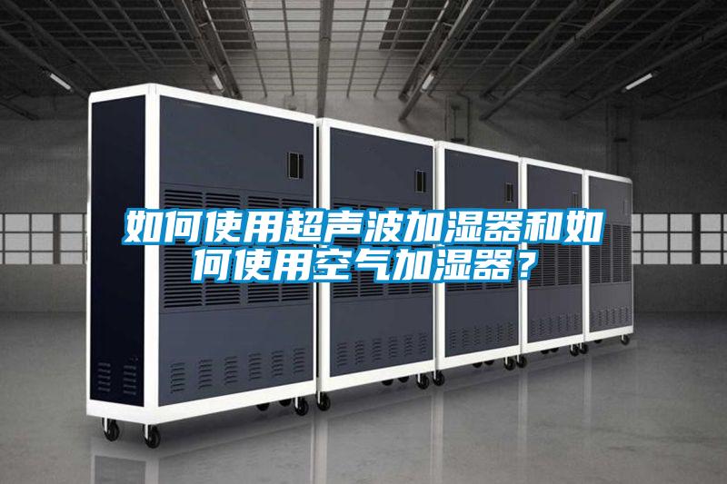 如何使用超聲波加濕器和如何使用空氣加濕器？