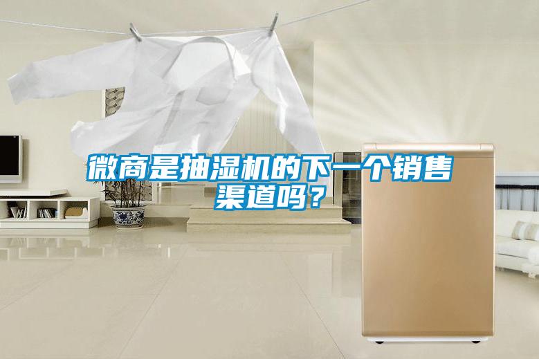 微商是抽濕機的下一個銷售渠道嗎？