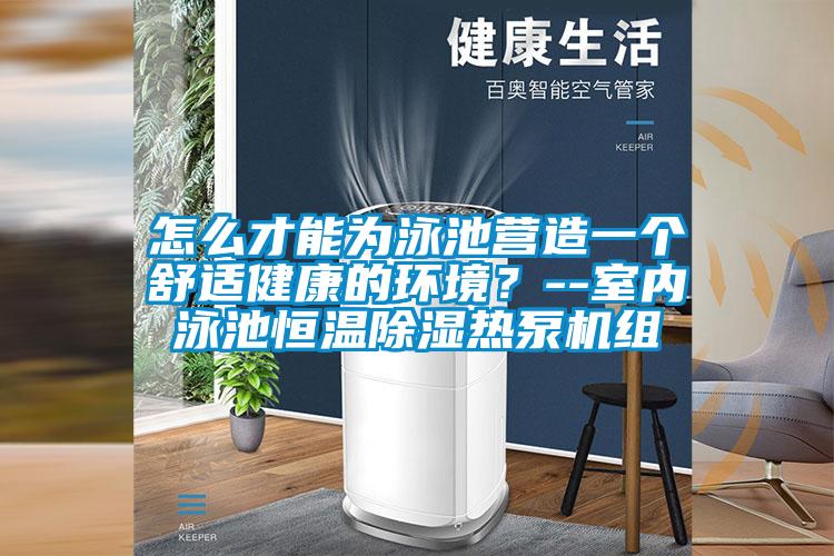 怎麽才能為泳池營造一個舒適健康的環境？--室內泳池恒溫除濕熱泵機組