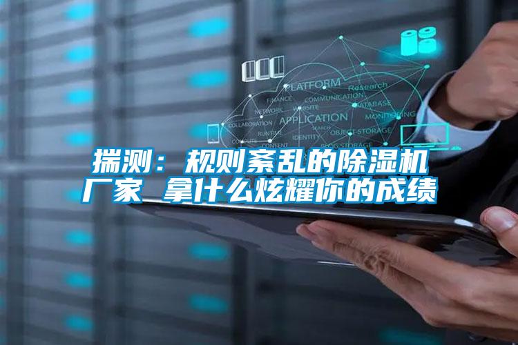 揣測：規則紊亂的91视频链接下载廠家 拿什麽炫耀你的成績