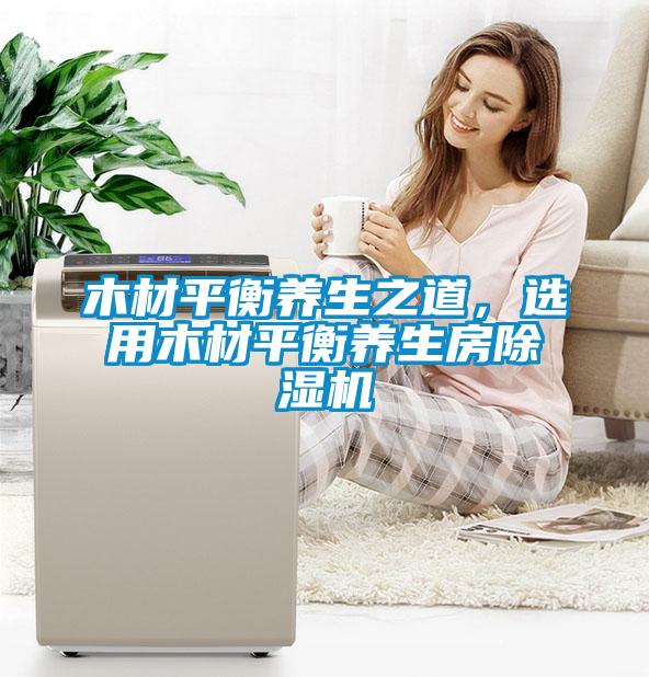 木材平衡養生之道，選用木材平衡養生房91视频链接下载