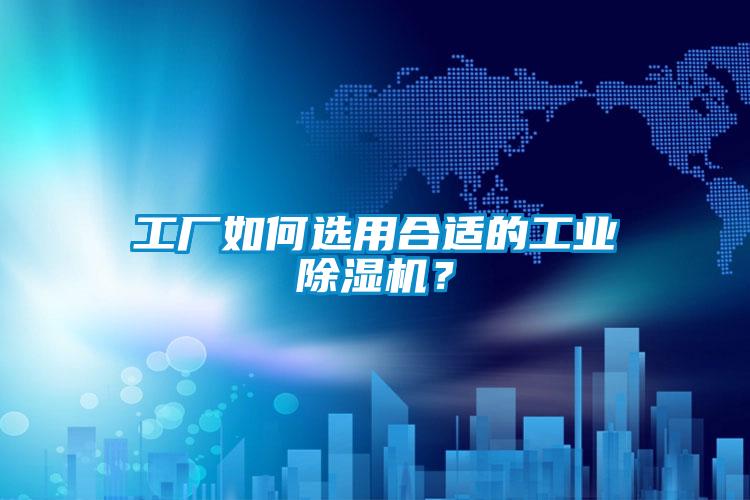 工廠如何選用合適的工業91视频链接下载？