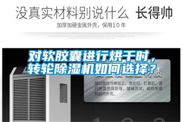 對軟膠囊進行烘幹時，轉輪91视频链接下载如何選擇？