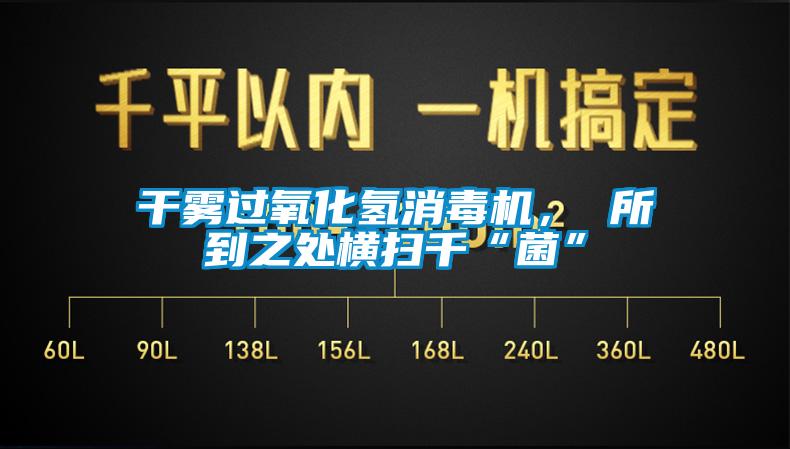 幹霧過氧化氫消毒機， 所到之處橫掃千“菌”