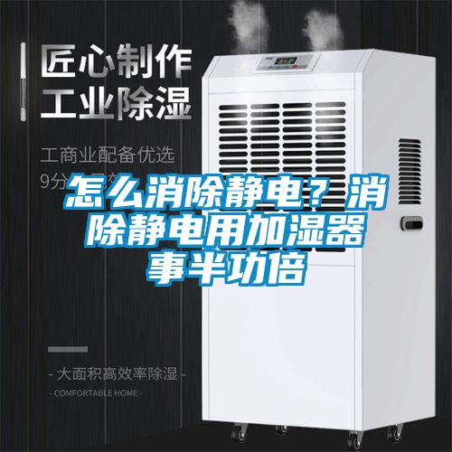怎麽消除靜電？消除靜電用加濕器事半功倍