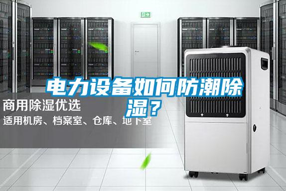 電力設備如何防潮除濕？