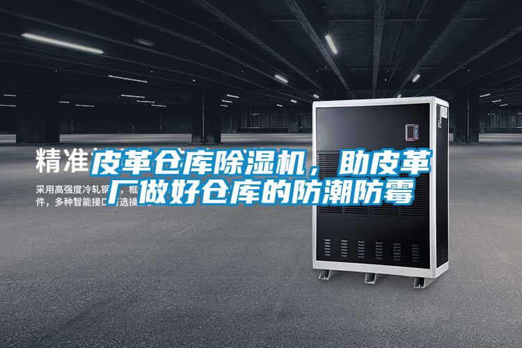 皮革倉庫91视频链接下载，助皮革廠做好倉庫的防潮防黴