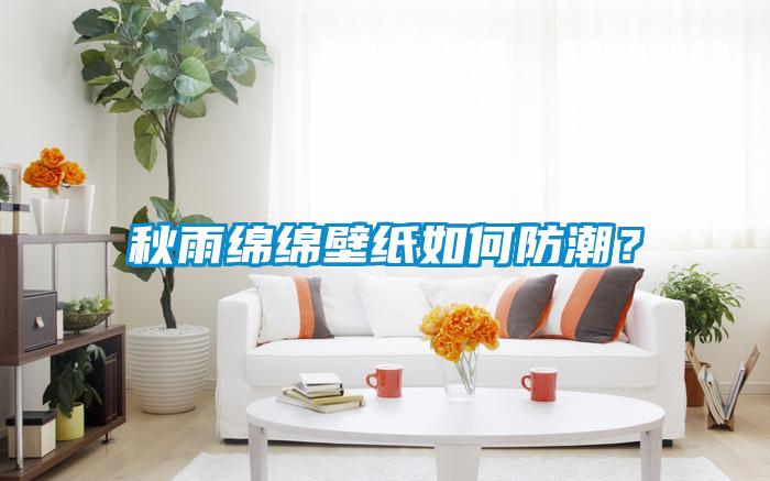 秋雨綿綿壁紙如何防潮？