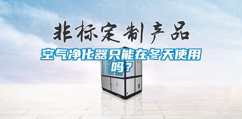 空氣淨化器隻能在冬天使用嗎？