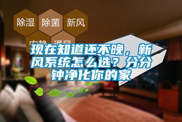現在知道還不晚，新風係統怎麽選？分分鍾淨化你的家