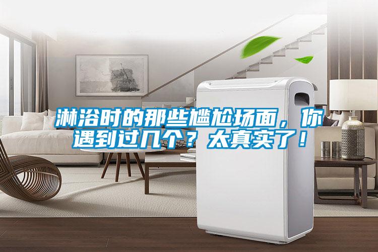 淋浴時的那些尷尬場麵，你遇到過幾個？太真實了！