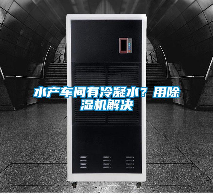 水產車間有冷凝水？用91视频链接下载解決