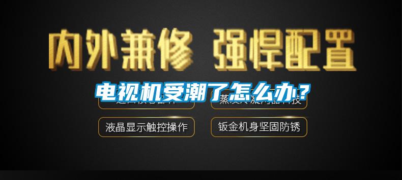 電視機受潮了怎麽辦？