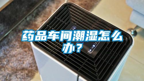 藥品車間潮濕怎麽辦？