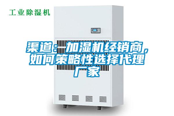 渠道：加濕機經銷商，如何策略性選擇代理廠家