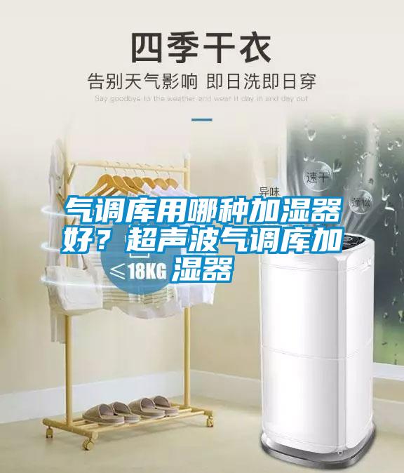 氣調庫用哪種加濕器好？超聲波氣調庫加濕器