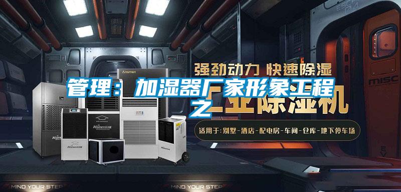 管理：加濕器廠家形象工程之