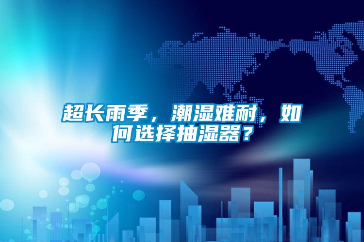 超長雨季，潮濕難耐，如何選擇抽濕器？