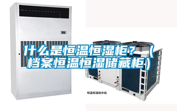 什麽是恒溫恒濕櫃？（檔案恒溫恒濕儲藏櫃）