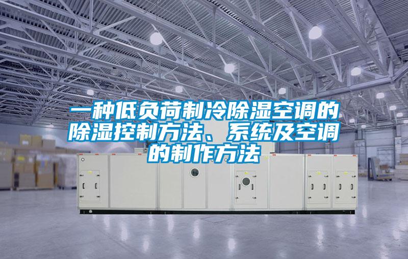 一種低負荷製冷除濕空調的除濕控製方法、係統及空調的製作方法