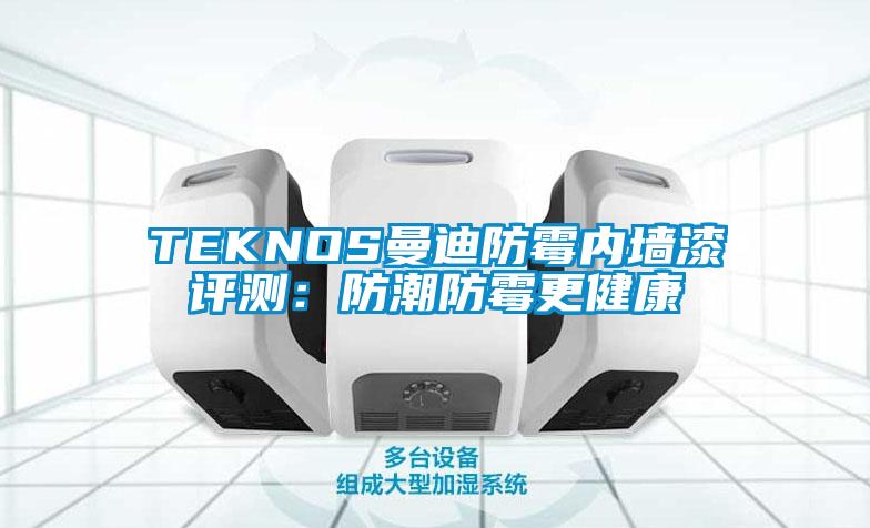 TEKNOS曼迪防黴內牆漆評測：防潮防黴更健康