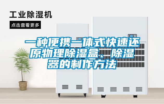 一種便攜一體式快速還原物理除濕盒、除濕器的製作方法