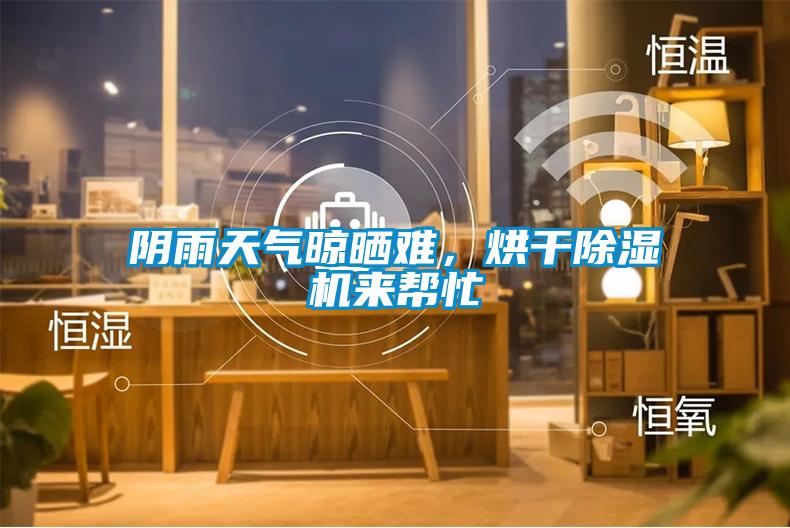 陰雨天氣晾曬難，烘幹91视频链接下载來幫忙