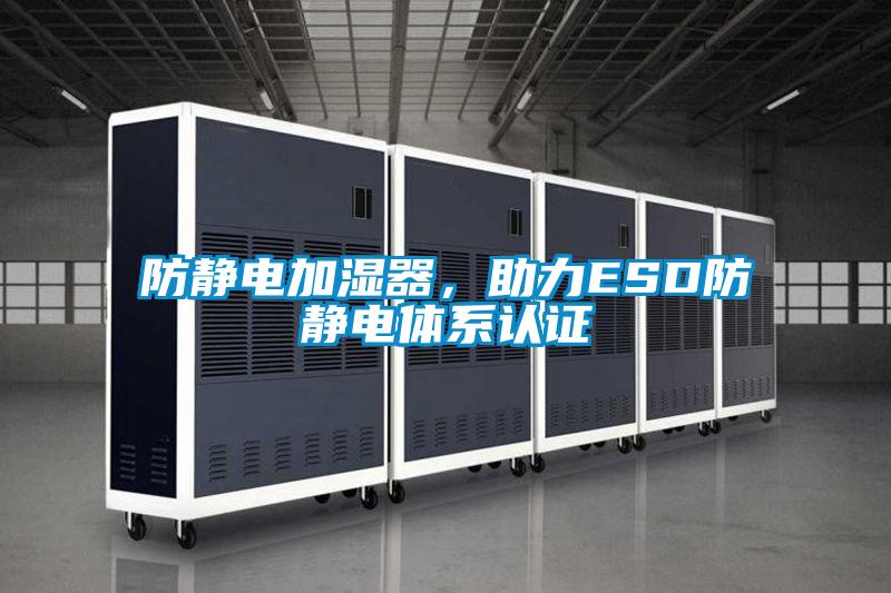 防靜電加濕器，助力ESD防靜電體係認證