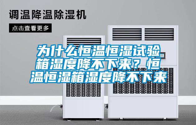為什麽恒溫恒濕試驗箱濕度降不下來？恒溫恒濕箱濕度降不下來
