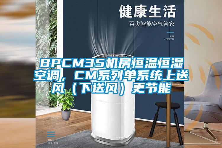 BPCM35機房恒溫恒濕空調，CM係列單係統上送風（下送風）更節能