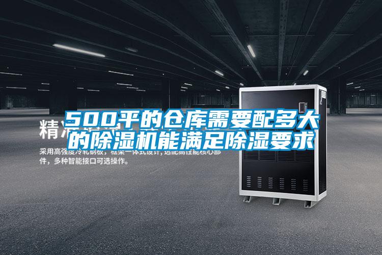 500平的倉庫需要配多大的91视频链接下载能滿足除濕要求